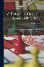 A Treatise On the Game of Chess: Containing an Introduction, and an Analysis of the Various Openings of Games; With Several New Modes of Attack and Defense