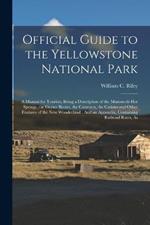 Official Guide to the Yellowstone National Park: A Manual for Tourists, Being a Description of the Mammoth Hot Springs, the Geyser Basins, the Cataracts, the Canons and Other Features of the New Wonderland: And an Appendix, Containing Railroad Rates, As