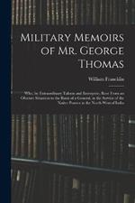 Military Memoirs of Mr. George Thomas; Who, by Extraordinary Talents and Enterprise, Rose From an Obscure Situation to the Rank of a General, in the Service of the Native Powers in the North-West of India