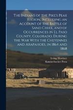 The Indians of the Pike's Peak Region, Including an Account of the Battle of Sand Creek, and of Occurrences in El Paso County, Colorado, During the war With the Cheyennes and Arapahoes, in 1864 and 1868