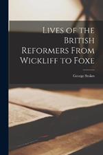 Lives of the British Reformers From Wickliff to Foxe