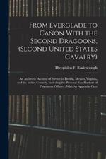 From Everglade to Cañon With the Second Dragoons, (second United States Cavalry): An Authentic Account of Service in Florida, Mexico, Virginia, and the Indian Country, Including the Personal Recollections of Prominent Officers; With An Appendix Cont