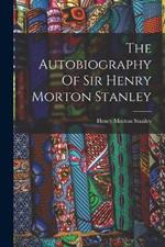 The Autobiography Of Sir Henry Morton Stanley