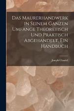 Das Maurerhandwerk in seinem ganzen Umfange theoretisch und praktisch abgehandelt, ein Handbuch