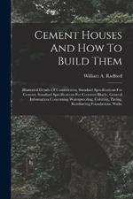 Cement Houses And How To Build Them: Illustrated Details Of Construction, Standard Specifications For Cement, Standard Specifications For Concrete Blocks, General Information Concerning Waterproofing, Coloring, Paving, Reinforcing Foundations, Walls,