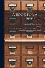A Book for All Readers: An Aid to the Collection, Use, and Preservation of Books and the Formation of Public and Private Libraries