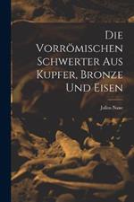 Die Vorroemischen Schwerter Aus Kupfer, Bronze und Eisen