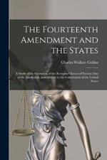 The Fourteenth Amendment and the States: A Study of the Operation of the Restraint Clauses of Section One of the Fourteenth Amendment to the Constitution of the United States