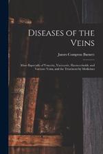 Diseases of the Veins: More Especially of Venosity, Varicocele, Haemorrhoids, and Varicose Veins, and the Treatment by Medicines