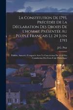 La Constitution De 1793, Précédée De La Déclaration Des Droits De L'homme, Présentée Au Peuple Français Le 24 Juin 1793: Publiée, Annotée, Comparée Avec La Constitution De 1848 Etla Constitution Des Etate-Unis D'amerique