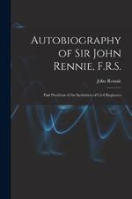 Autobiography of Sir John Rennie, F.R.S.: Past President of the Institution of Civil Engineers