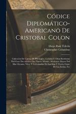 Codice Diplomatico-Americano De Cristobal Colon: Coleccion De Cartas, De Privilegios, Cedulas Y Otras Escrituras Del Gran Descubridor Del Nuevo Mundo, Almirante Mayor Del Mar Oceano, Virey Y Gobernador De Las Islas Y Tierra Firme De Las Indias, Etc