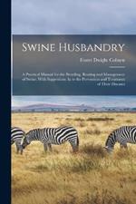 Swine Husbandry: A Practical Manual for the Breeding, Rearing and Management of Swine, With Suggestions As to the Prevention and Treatment of Their Diseases