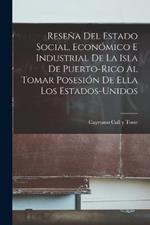 Resena Del Estado Social, Economico E Industrial De La Isla De Puerto-Rico Al Tomar Posesion De Ella Los Estados-Unidos