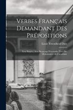 Verbes Francais Demandant Des Prepositions: Leur Emploi, Avec Beaucoup D'exemples Tires Des Dictionnaires De L'academie