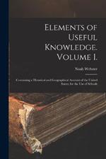 Elements of Useful Knowledge. Volume I.: Containing a Historical and Geographical Account of the United States; for the Use of Schools