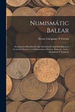 Numismatic Balear: Descripcion Historica De Las Monedas De Las Islas Baleares, Acunadas Durante Las Dominaciones Punica, Romana, Arabe, Arogonese Y Espanola