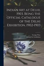 Indian art at Delhi, 1903. Being the Official Catalogue of the Delhi Exhibition, 1902-1903