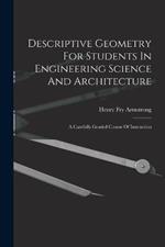 Descriptive Geometry For Students In Engineering Science And Architecture: A Carefully Graded Course Of Instruction