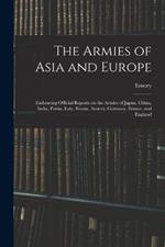 The Armies of Asia and Europe: Embracing Official Reports on the Armies of Japan, China, India, Persia, Italy, Russia, Austria, Germany, France, and England