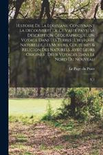 Histoire de la Louisiane: Contenant la Decouverte de ce Vaste Pays; sa Description Geographique; un Voyage Dans les Terres; L'histoire Naturelle, les Moeurs, Coutumes & Religion des Naturels, Avec Leurs Origines; Deux Voyages Dans le Nord du Nouveau: V.1