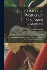 The Complete Works Of Benjamin Franklin: Including His Private As Well As His Official And Scientific Correspondence, And Numerous Letters And Documents Now For The First Time Printed, With Many Others Not Included In Any Former Collection, Also, The