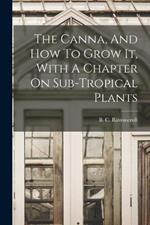 The Canna, And How To Grow It, With A Chapter On Sub-tropical Plants