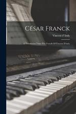 Cesar Franck: A Translation From The French Of Vincent D'indy