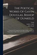 The Poetical Works Of Gavin Douglas, Bishop Of Dunkeld: Translation Of Virgil [the Xiii. Bukes Of Eneados Of The Famose Poete Virgill] Notes And Various Readings. Glossary