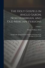 The Holy Gospels in Anglo-Saxon, Northumbrian, and Old Mercian Versions: Synoptically Arranged, With Collations Exhibiting All the Readings of All the Mss; Volume 2