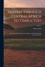 Travels Through Central Africa to Timbuctoo: And Across the Great Desert, to Morocco, Performed in the Years 1824-1828; Volume 2