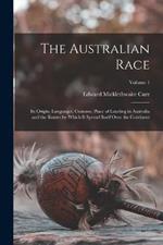 The Australian Race: Its Origin, Languages, Customs, Place of Landing in Australia and the Routes by Which It Spread Itself Over the Continent; Volume 1