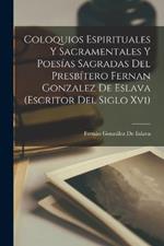 Coloquios Espirituales Y Sacramentales Y Poesias Sagradas Del Presbitero Fernan Gonzalez De Eslava (Escritor Del Siglo Xvi)