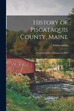 History of Piscataquis County, Maine: From Its Earliest Settlement to 1880