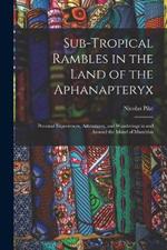 Sub-Tropical Rambles in the Land of the Aphanapteryx: Personal Experiences, Adventures, and Wanderings in and Around the Island of Mauritius