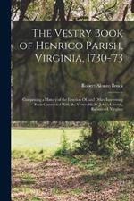 The Vestry Book of Henrico Parish, Virginia, 1730-'73: Comprising a History of the Erection Of, and Other Interesting Facts Connected With the Venerable St. John's Church, Richmond, Virginia