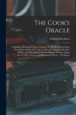 The Cook's Oracle: Containing Receipts for Plain Cookery On the Most Economical Plan for Private Families, Also the Art of Composing the Most Simple, and Most Highly Finished Broths, Gravies, Soups, Sauces, Store Sauces, and Flavoring Essences: The Quant