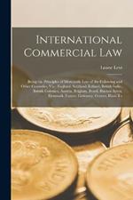 International Commercial Law: Being the Principles of Mercantile Law of the Following and Other Countries, Viz.: England, Scotland, Ireland, British India, British Colonies, Austria, Belgium, Brazil, Buenos Ayres, Denmark, France, Germany, Greece, Hans To