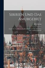Sibirien Und Das Amurgebiet: Geschichte Und Reisen, Landschaften Und Voelker Zwischen Ural Und Beringstrasse