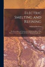 Electric Smelting and Refining: The Extraction and Treatment of Metals by Means of the Electric Current. Being the 2D Ed. of Elektro-Metallurgie.