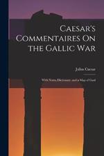 Caesar's Commentaires On the Gallic War: With Notes, Dictionary, and a Map of Gaul