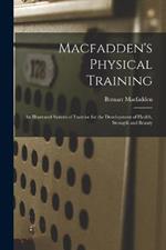 Macfadden's Physical Training: An Illustrated System of Exercise for the Development of Health, Strength and Beauty