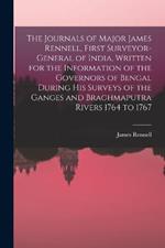 The Journals of Major James Rennell, First Surveyor-general of India, Written for the Information of the Governors of Bengal During his Surveys of the Ganges and Braghmaputra Rivers 1764 to 1767