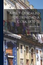 A Pie Y Descalzo De Trinidad A Cuba, 1870-71: (recuerdos De Campana)