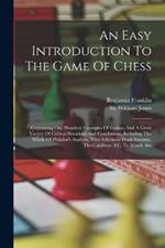 An Easy Introduction To The Game Of Chess: Containing One Hundred Examples Of Games, And A Great Variety Of Critical Situations And Conclusions, Including The Whole Of Philidor's Analysis, With Selections From Stamma, The Calabrois, &c, To Which Are