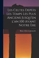 Les Celtes depuis les Temps les Plus Anciens Jusqu'en l'an 100 Avant Notre ère