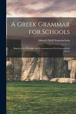 A Greek Grammar for Schools: Based on the Principles and Requirements of the Grammatical Society