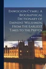 Enwogion Cymru. A Biographical Dictionary of Eminent Welshmen, From the Earliest Times to the Presen