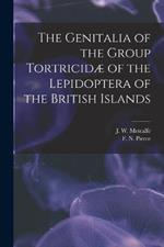 The Genitalia of the Group Tortricidæ of the Lepidoptera of the British Islands