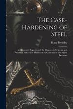 The Case-Hardening of Steel: An Illustrated Exposition of the Changes in Structure and Properties Induced in Mild Steels by Cementation and Allied Processes
